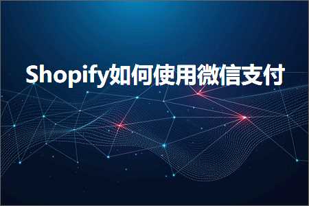 璺ㄥ鐢靛晢鐭ヨ瘑:Shopify濡備綍浣跨敤寰俊鏀粯